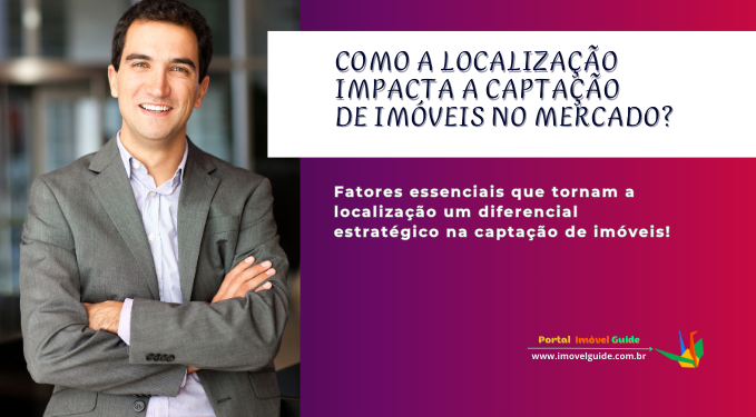 Como a Localização Impacta a Captação de Imóveis no Mercado?