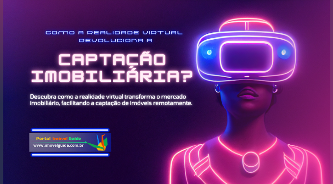 Como a Realidade Virtual Revoluciona a Captação Imobiliária?